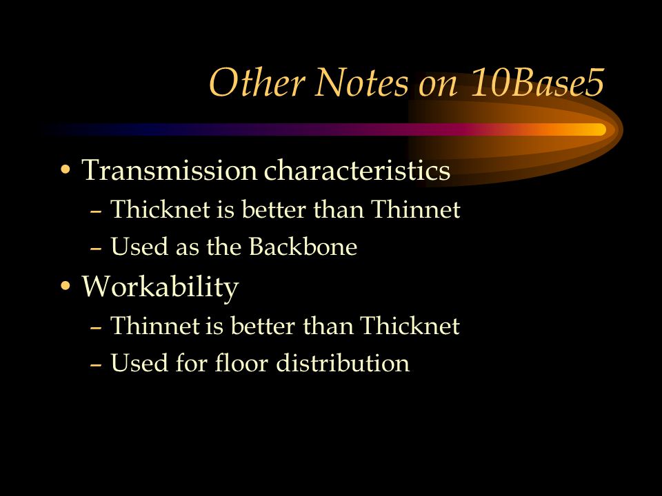 Other Notes on 10Base5 Transmission characteristics –Thicknet is better than Thinnet –Used as the Backbone Workability –Thinnet is better than Thicknet –Used for floor distribution