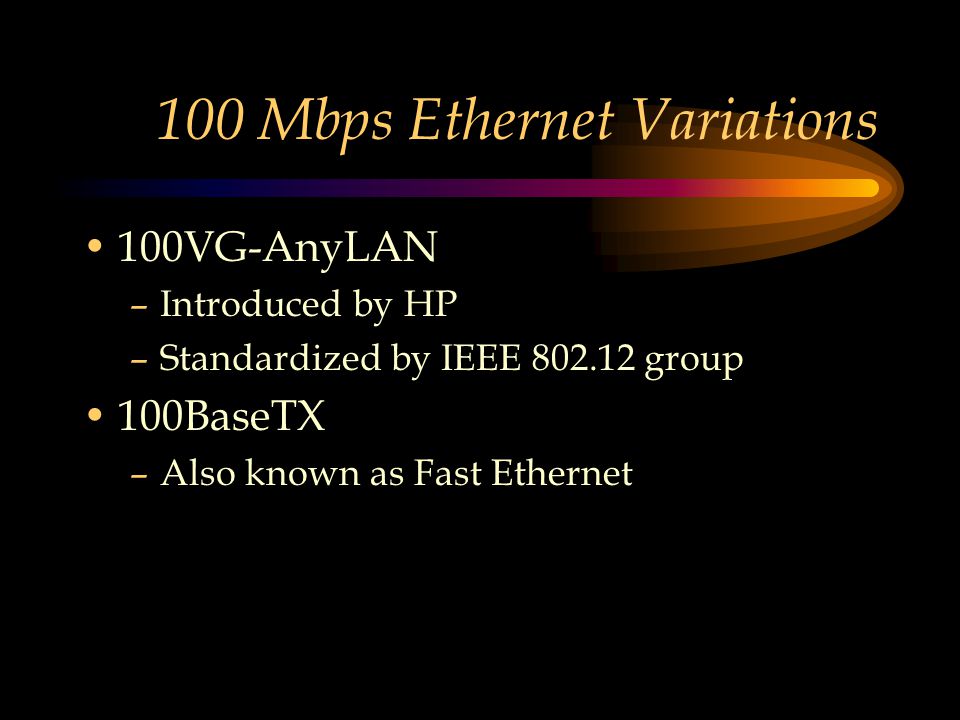 100 Mbps Ethernet Variations 100VG-AnyLAN –Introduced by HP –Standardized by IEEE group 100BaseTX –Also known as Fast Ethernet