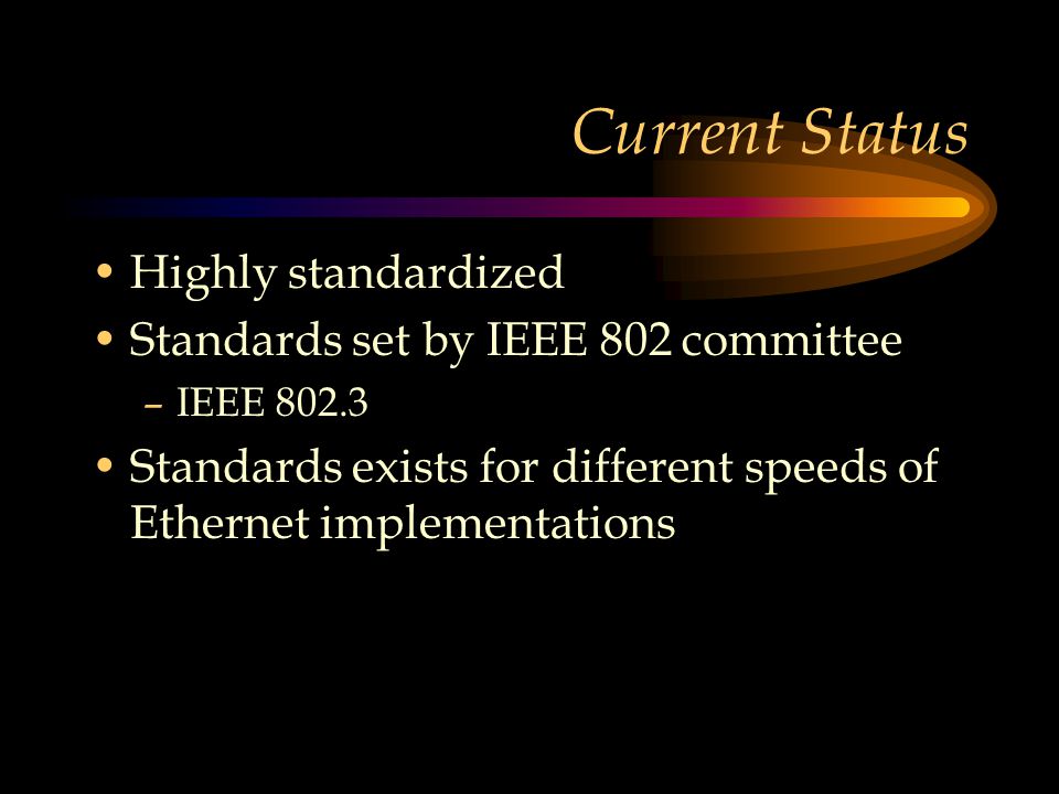 Current Status Highly standardized Standards set by IEEE 802 committee –IEEE Standards exists for different speeds of Ethernet implementations
