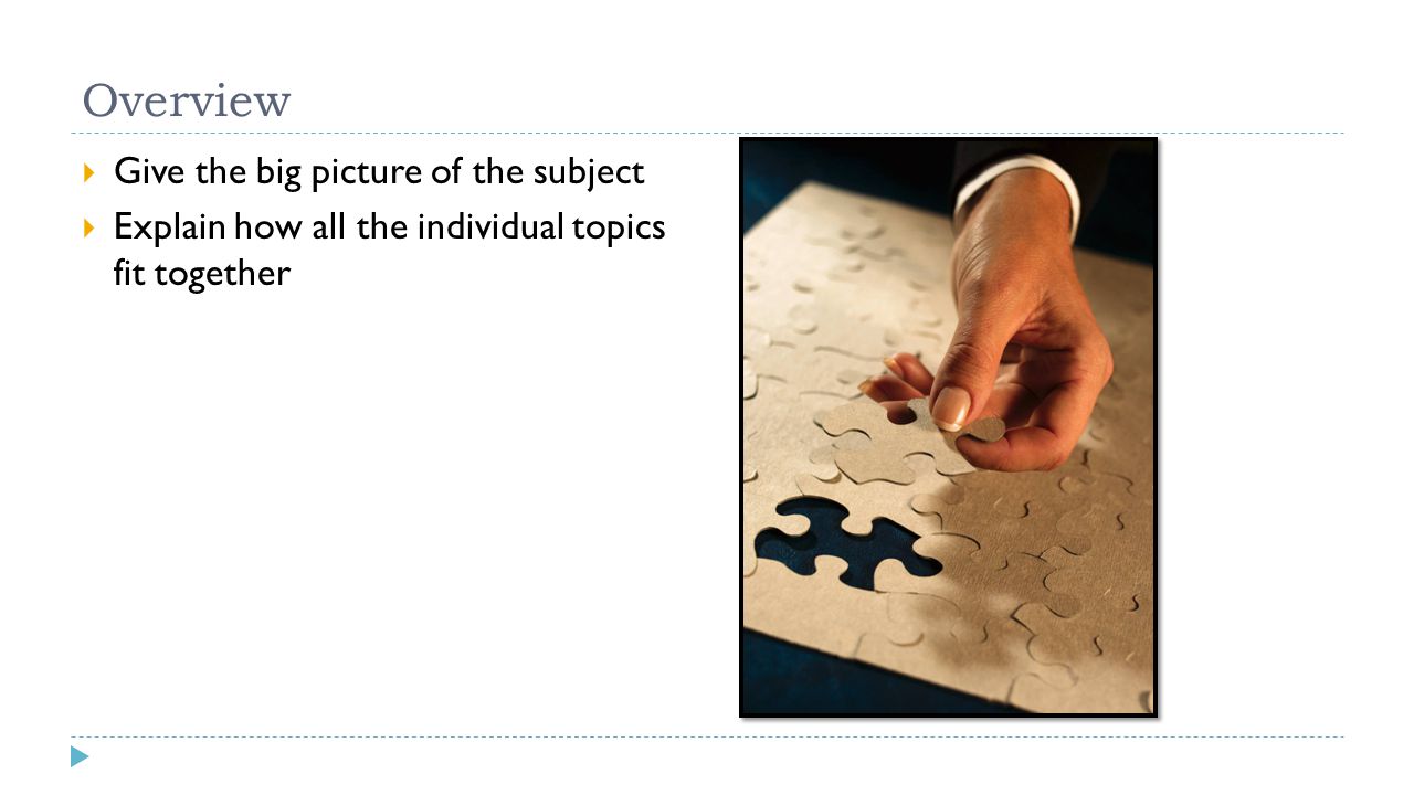 Overview  Give the big picture of the subject  Explain how all the individual topics fit together