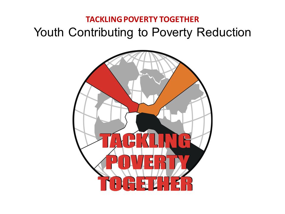 TACKLING POVERTY TOGETHER Youth Contributing to Poverty Reduction