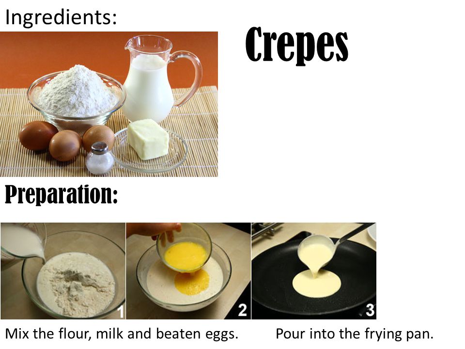Ingredients: Preparation: Mix the flour, milk and beaten eggs. Pour into the frying pan. Crepes