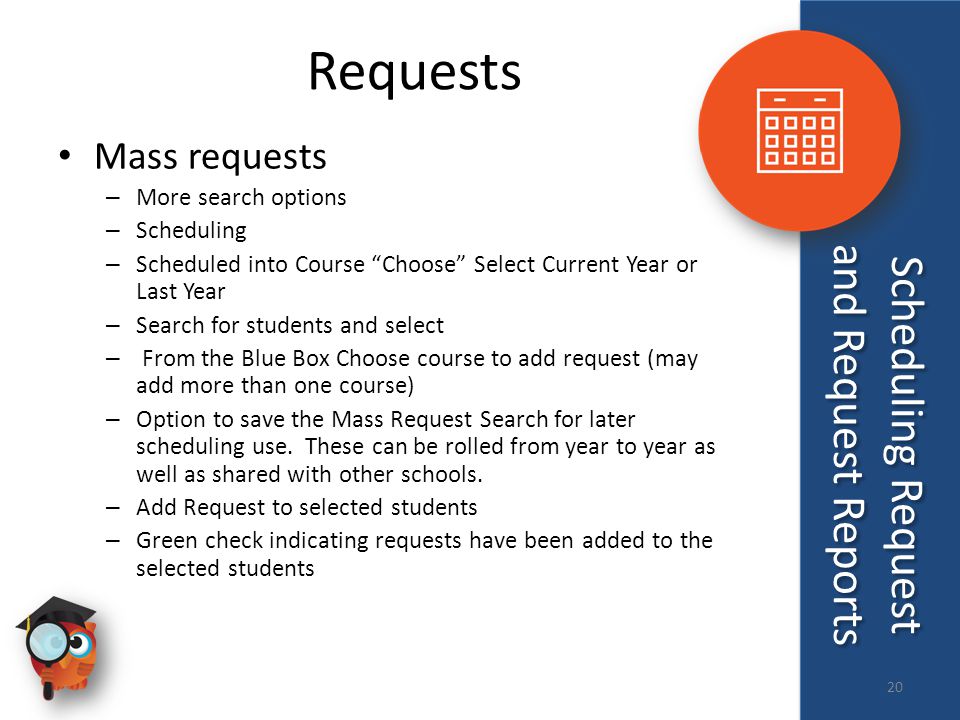Requests Mass requests – More search options – Scheduling – Scheduled into Course Choose Select Current Year or Last Year – Search for students and select – From the Blue Box Choose course to add request (may add more than one course) – Option to save the Mass Request Search for later scheduling use.