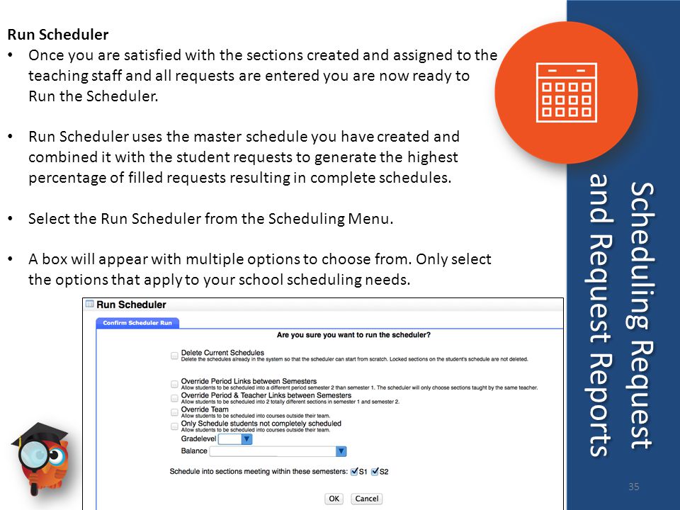 Run Scheduler Once you are satisfied with the sections created and assigned to the teaching staff and all requests are entered you are now ready to Run the Scheduler.