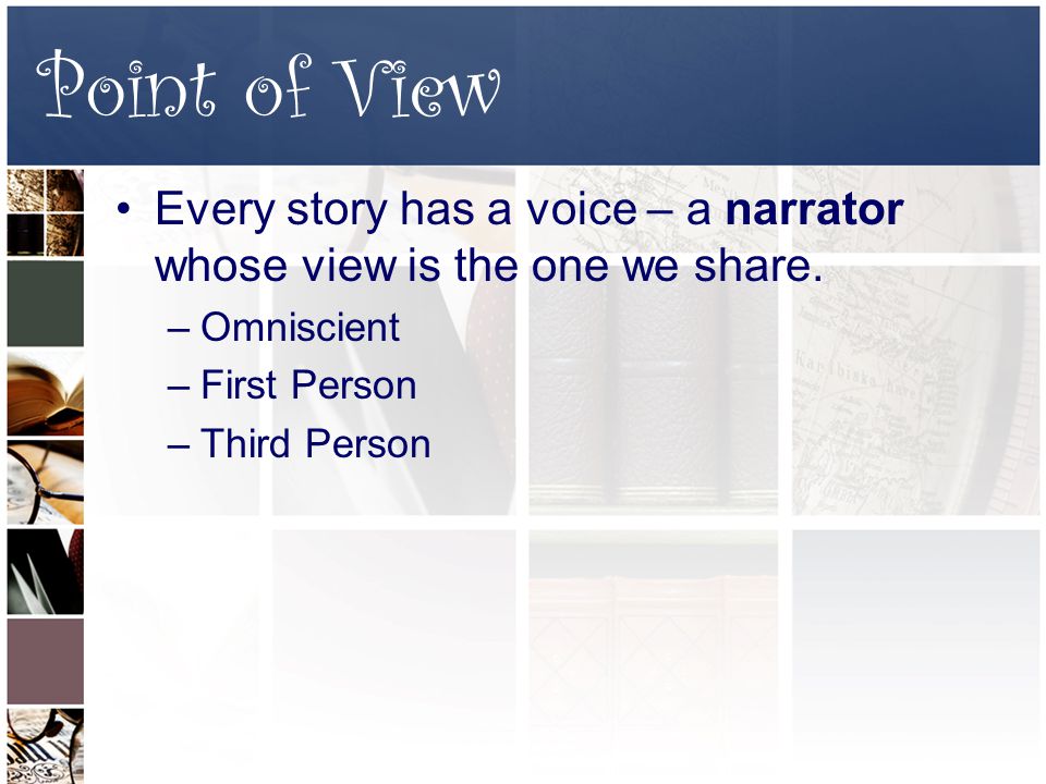 Point of View Every story has a voice – a narrator whose view is the one we share.