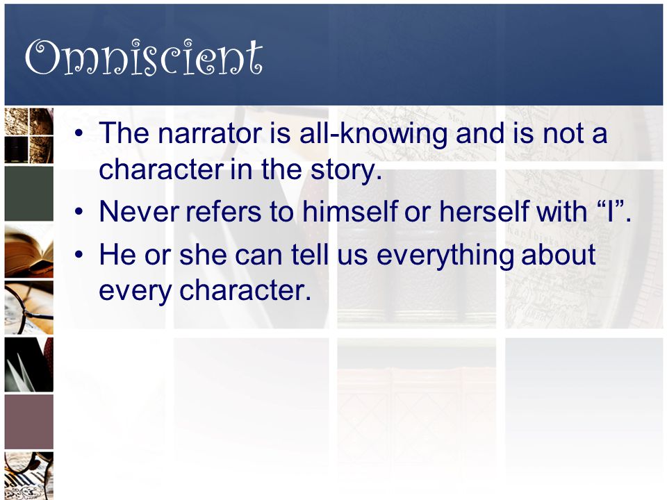 Omniscient The narrator is all-knowing and is not a character in the story.