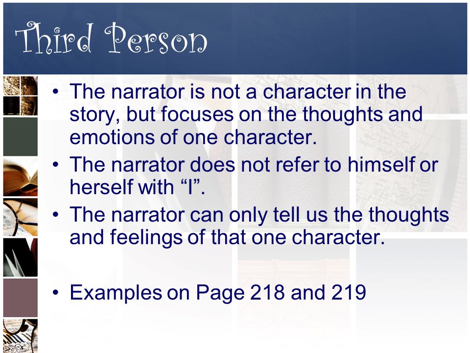 Third Person The narrator is not a character in the story, but focuses on the thoughts and emotions of one character.