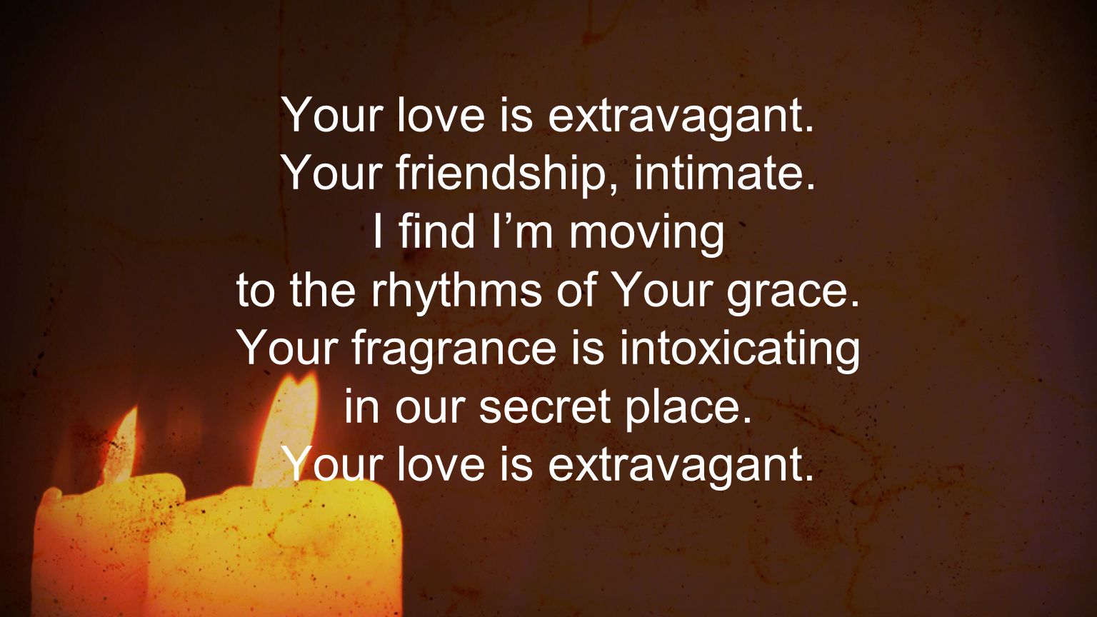 Your love is extravagant. Your friendship, intimate.
