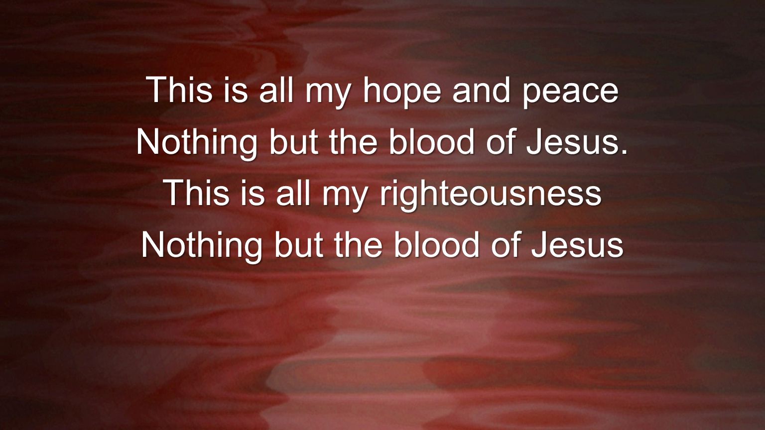 This is all my hope and peace Nothing but the blood of Jesus.