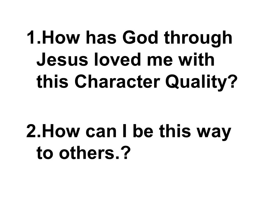 1.How has God through Jesus loved me with this Character Quality.