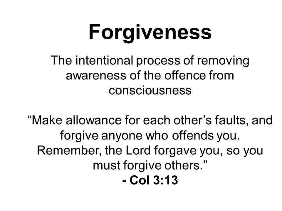 Forgiveness The intentional process of removing awareness of the offence from consciousness Make allowance for each other’s faults, and forgive anyone who offends you.