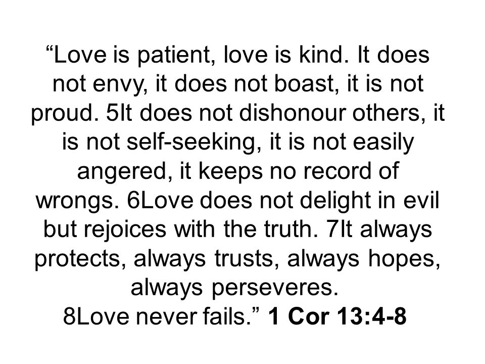 Love is patient, love is kind. It does not envy, it does not boast, it is not proud.