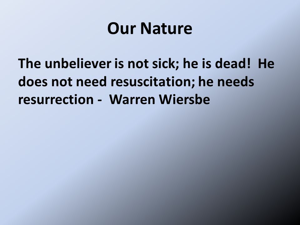Our Nature The unbeliever is not sick; he is dead.