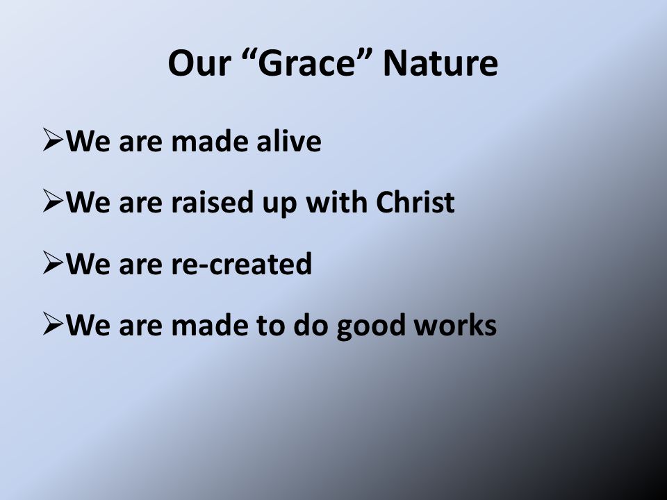 Our Grace Nature  We are made alive  We are raised up with Christ  We are re-created  We are made to do good works