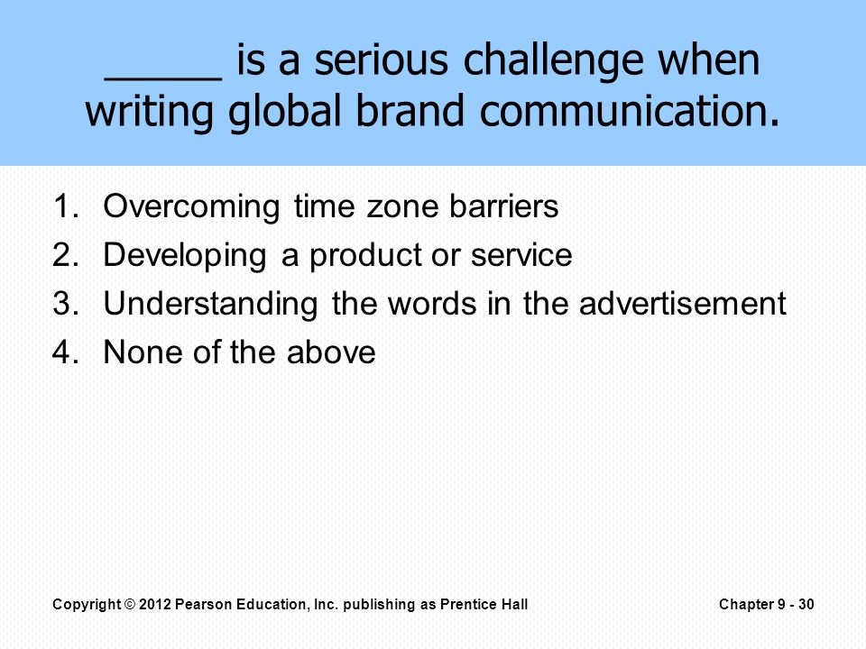 1.Overcoming time zone barriers 2.Developing a product or service 3.Understanding the words in the advertisement 4.None of the above _____ is a serious challenge when writing global brand communication.