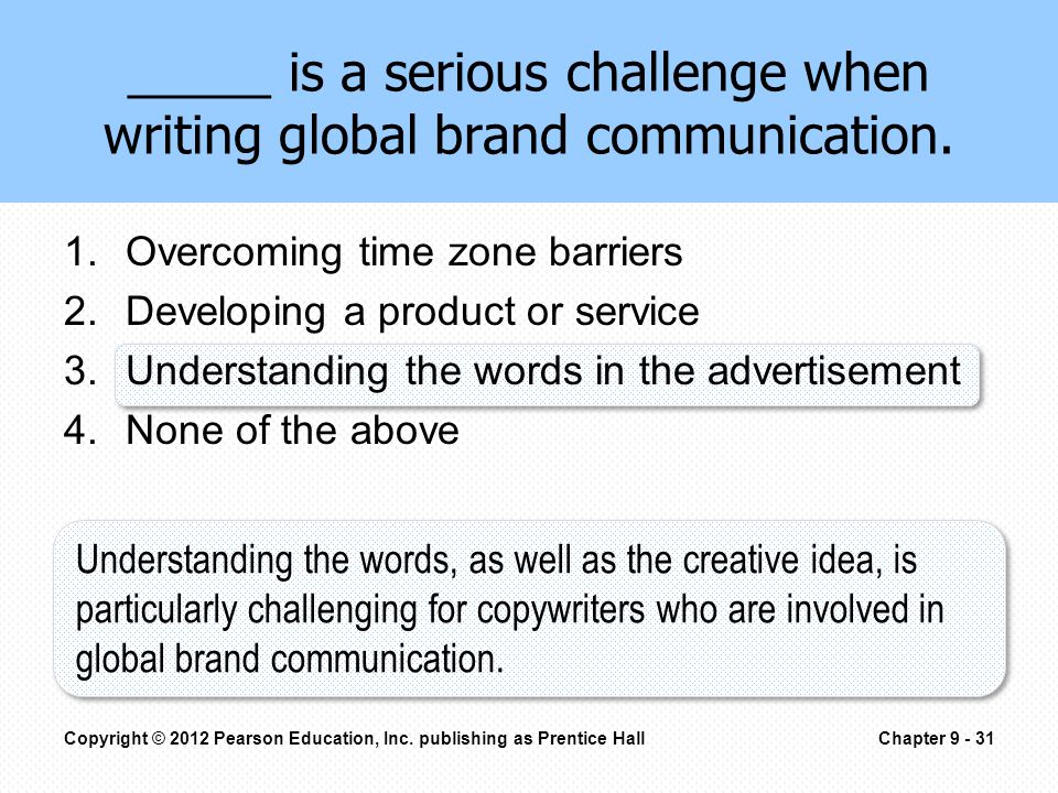 1.Overcoming time zone barriers 2.Developing a product or service 3.Understanding the words in the advertisement 4.None of the above _____ is a serious challenge when writing global brand communication.