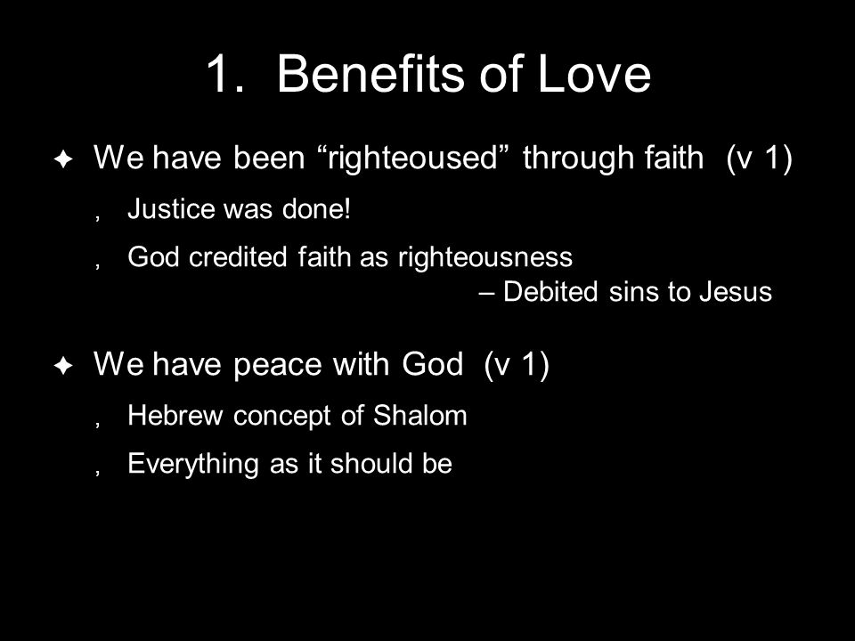 1. Benefits of Love  We have been righteoused through faith (v 1)  Justice was done.