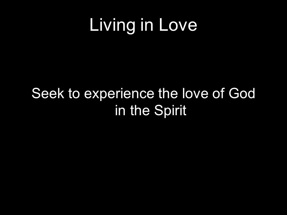 Living in Love Seek to experience the love of God in the Spirit