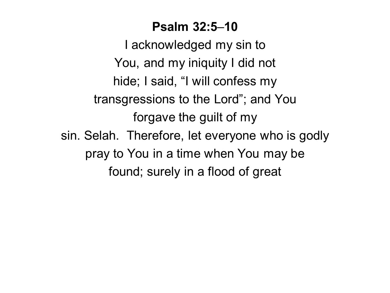 Psalm 32:5–10 I acknowledged my sin to You, and my iniquity I did not hide; I said, I will confess my transgressions to the Lord ; and You forgave the guilt of my sin.