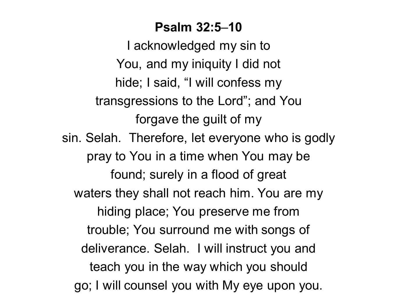 Psalm 32:5–10 I acknowledged my sin to You, and my iniquity I did not hide; I said, I will confess my transgressions to the Lord ; and You forgave the guilt of my sin.