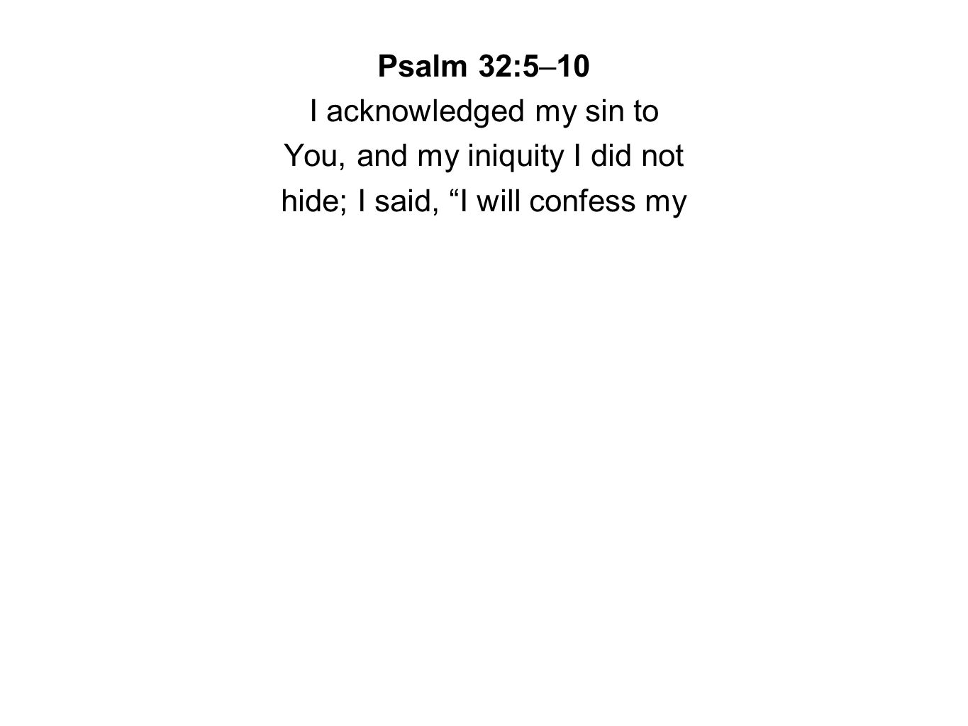 Psalm 32:5–10 I acknowledged my sin to You, and my iniquity I did not hide; I said, I will confess my