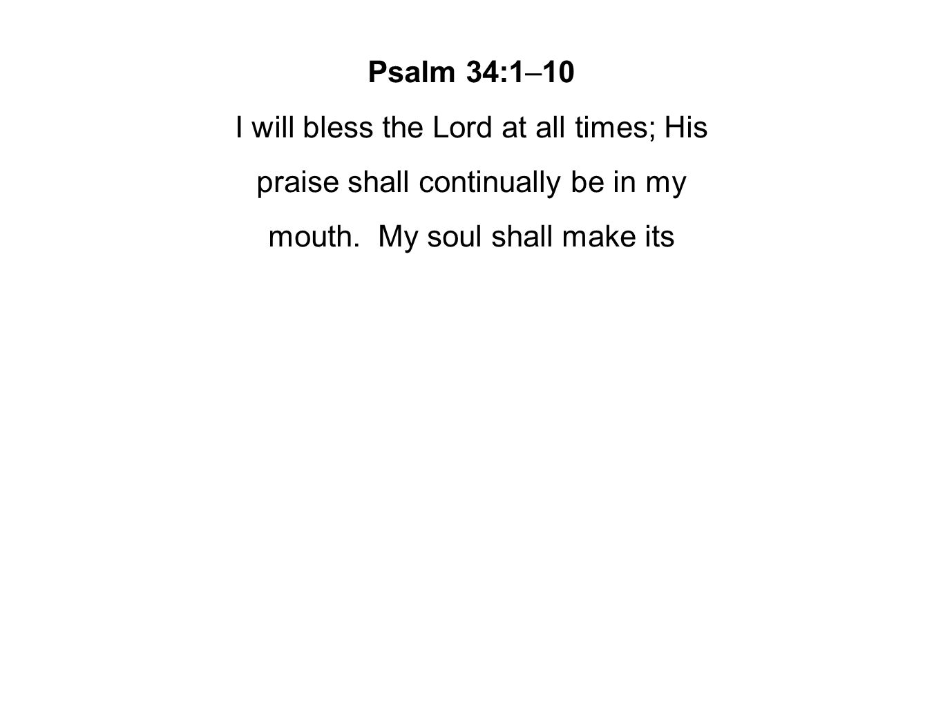 Psalm 34:1–10 I will bless the Lord at all times; His praise shall continually be in my mouth.