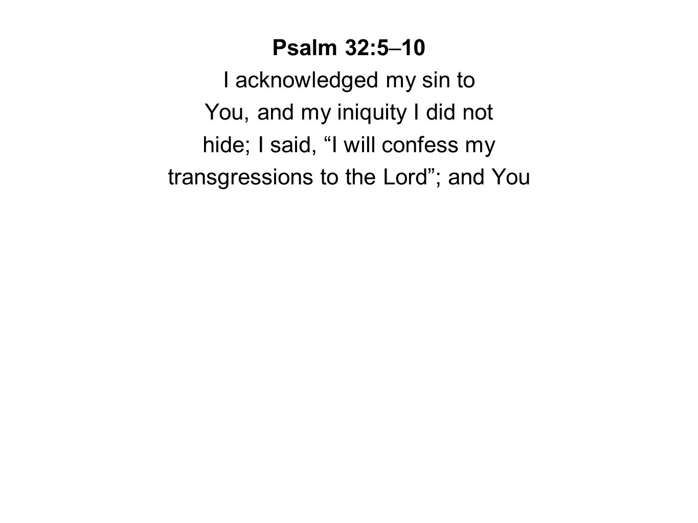 Psalm 32:5–10 I acknowledged my sin to You, and my iniquity I did not hide; I said, I will confess my transgressions to the Lord ; and You