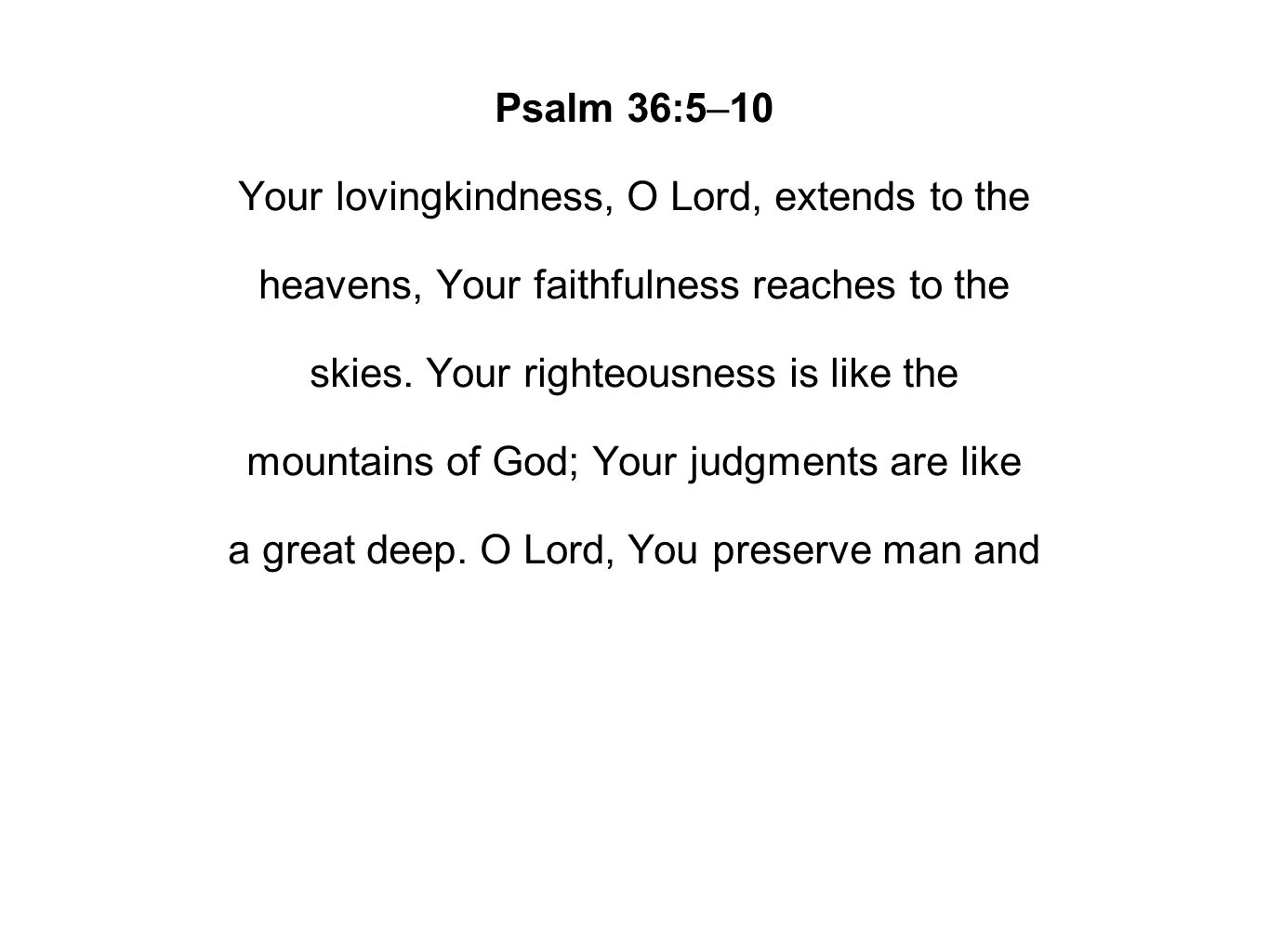 Psalm 36:5–10 Your lovingkindness, O Lord, extends to the heavens, Your faithfulness reaches to the skies.