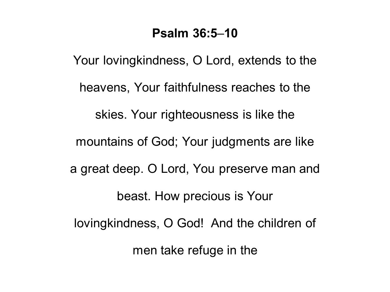 Psalm 36:5–10 Your lovingkindness, O Lord, extends to the heavens, Your faithfulness reaches to the skies.