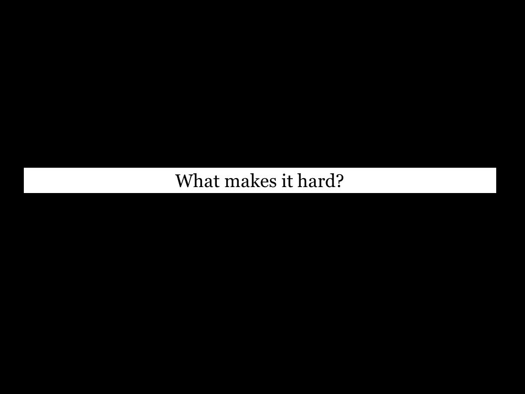 What makes it hard