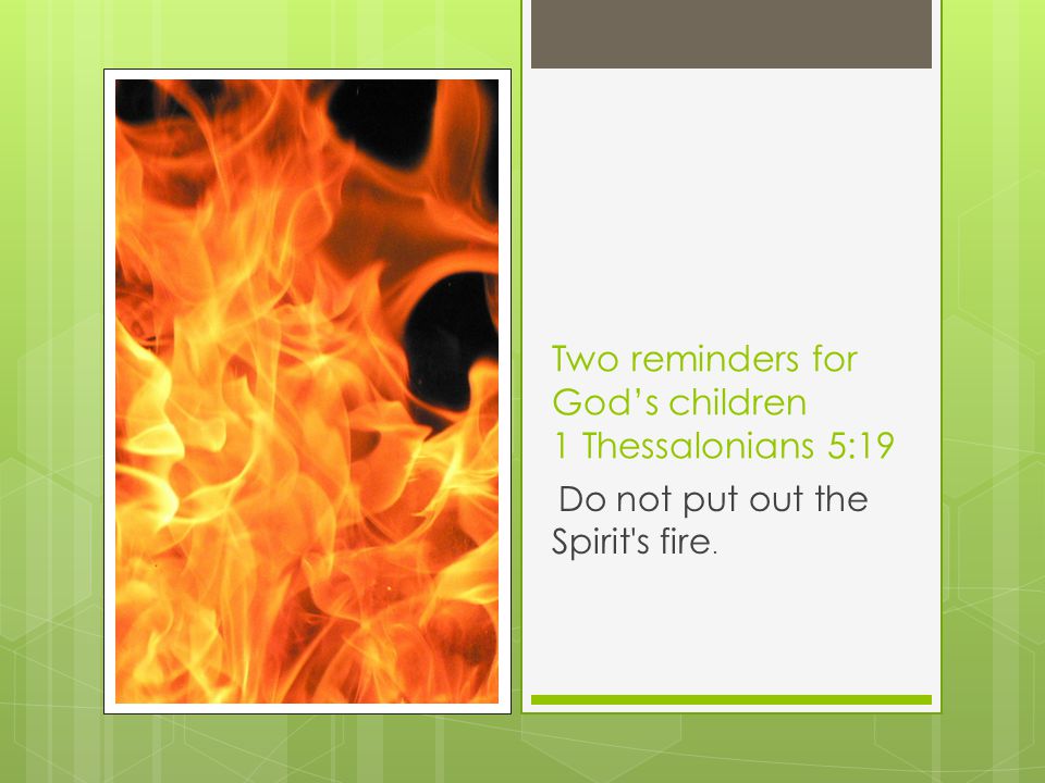 Two reminders for God’s children 1 Thessalonians 5:19 Do not put out the Spirit s fire.