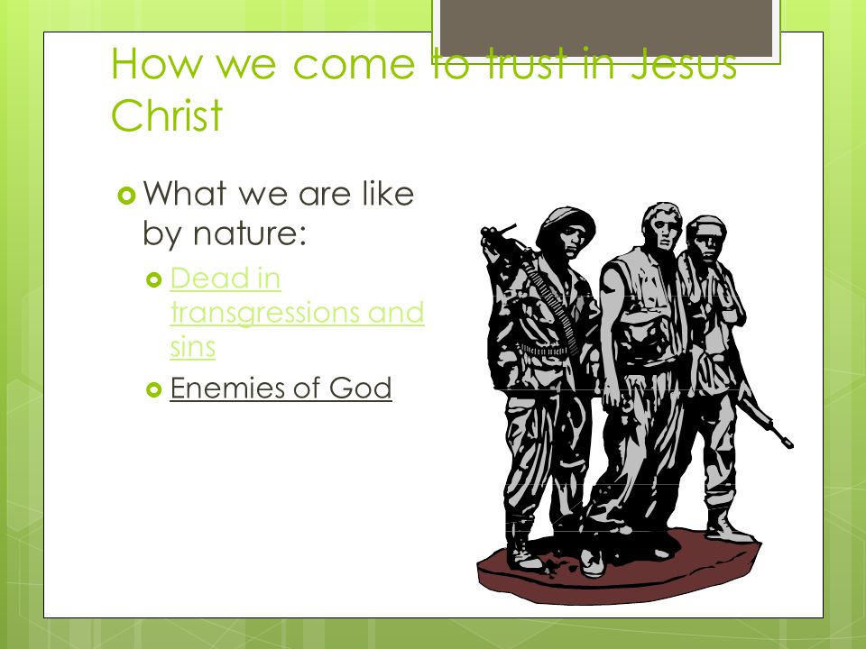 How we come to trust in Jesus Christ  What we are like by nature:  Dead in transgressions and sins  Enemies of God