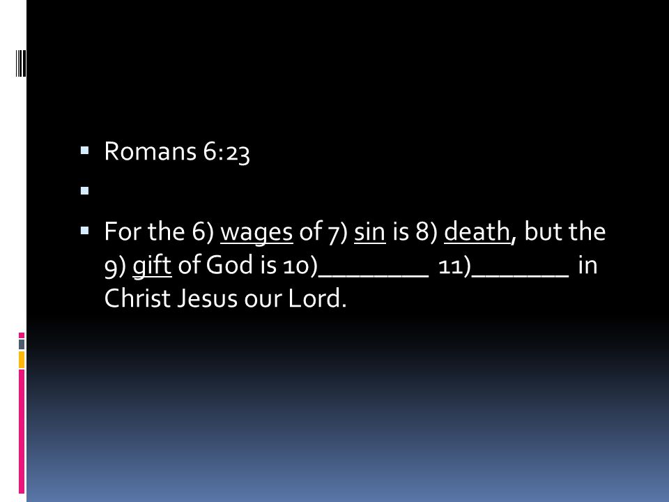  Romans 6:23   For the 6) wages of 7) sin is 8) death, but the 9) gift of God is 10)________ 11)_______ in Christ Jesus our Lord.
