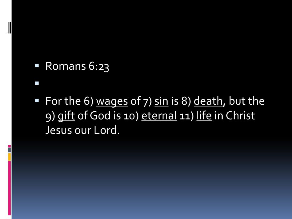  Romans 6:23   For the 6) wages of 7) sin is 8) death, but the 9) gift of God is 10) eternal 11) life in Christ Jesus our Lord.