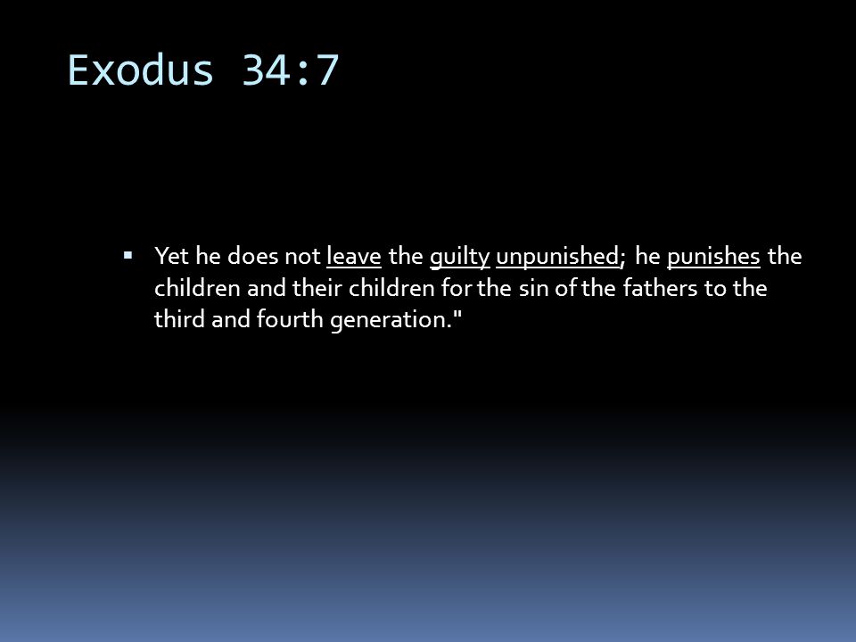 Exodus 34:7  Yet he does not leave the guilty unpunished; he punishes the children and their children for the sin of the fathers to the third and fourth generation.