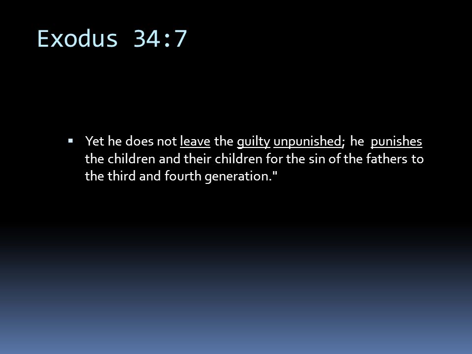 Exodus 34:7  Yet he does not leave the guilty unpunished; he punishes the children and their children for the sin of the fathers to the third and fourth generation.
