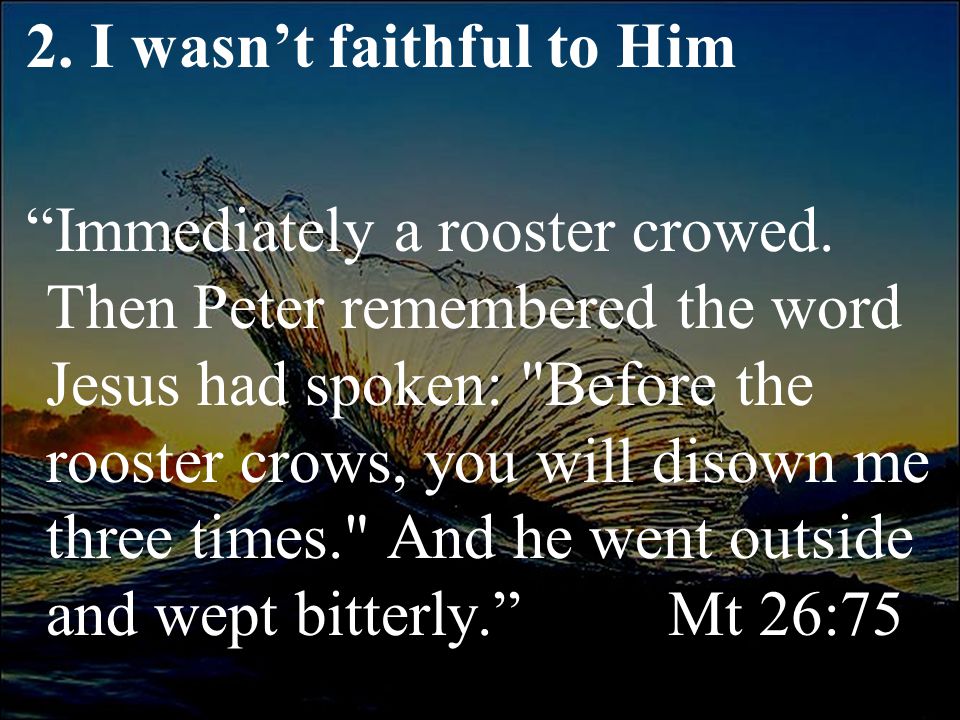 2. I wasn’t faithful to Him Immediately a rooster crowed.