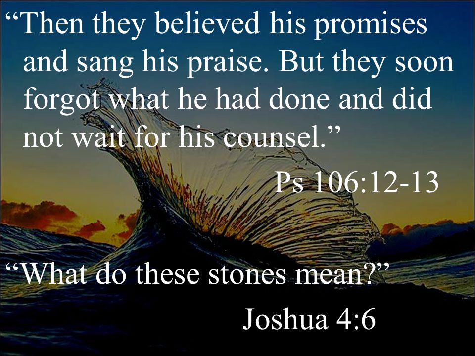 Then they believed his promises and sang his praise.