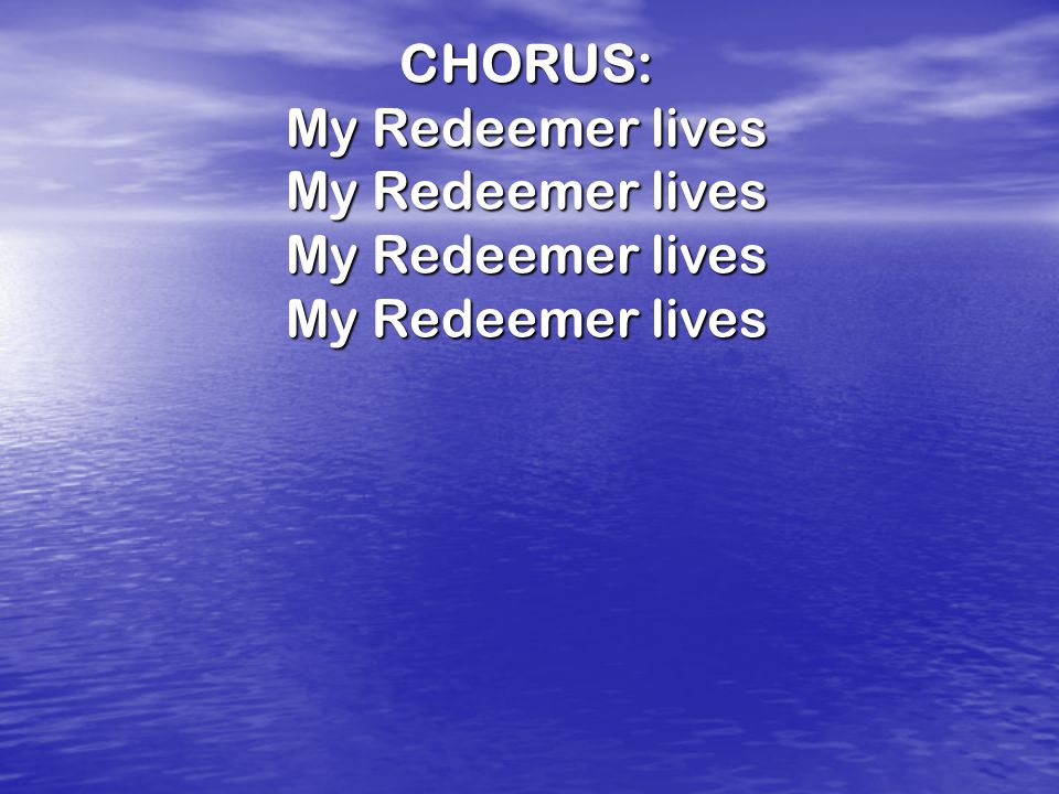 CHORUS: My Redeemer lives
