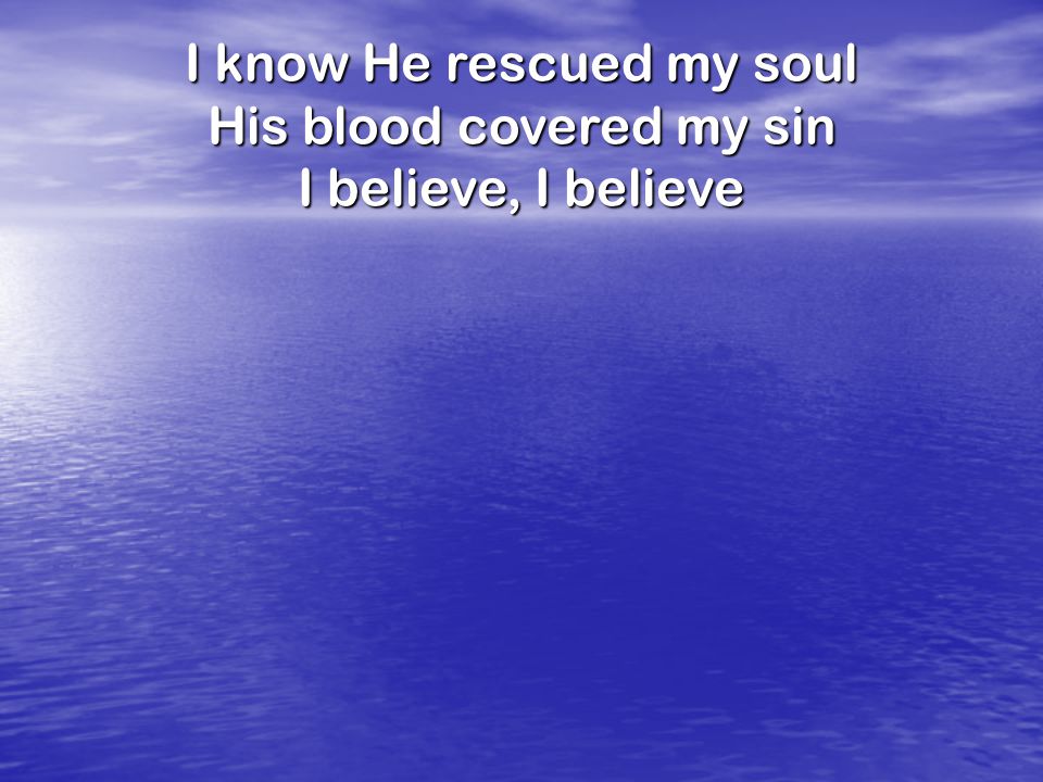 I know He rescued my soul His blood covered my sin I believe, I believe