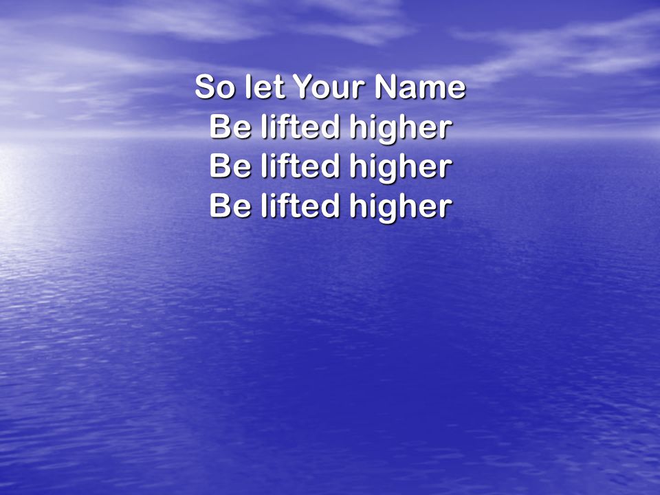 So let Your Name Be lifted higher