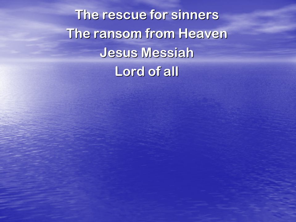 The rescue for sinners The ransom from Heaven Jesus Messiah Lord of all