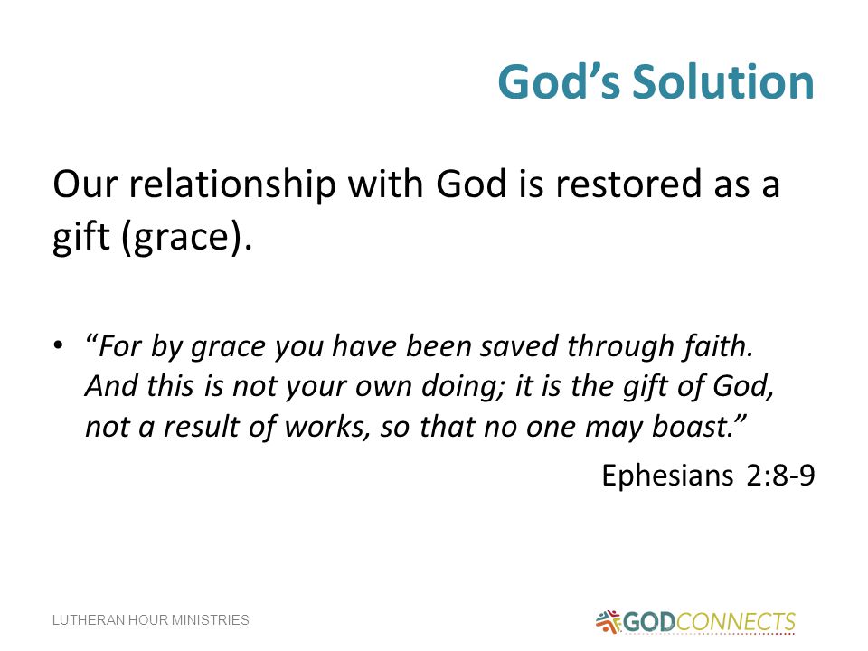 LUTHERAN HOUR MINISTRIES God’s Solution Our relationship with God is restored as a gift (grace).