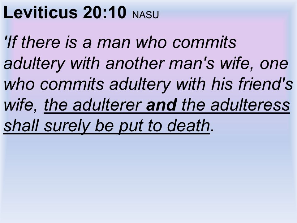 Leviticus 20:10 NASU If there is a man who commits adultery with another man s wife, one who commits adultery with his friend s wife, the adulterer and the adulteress shall surely be put to death.