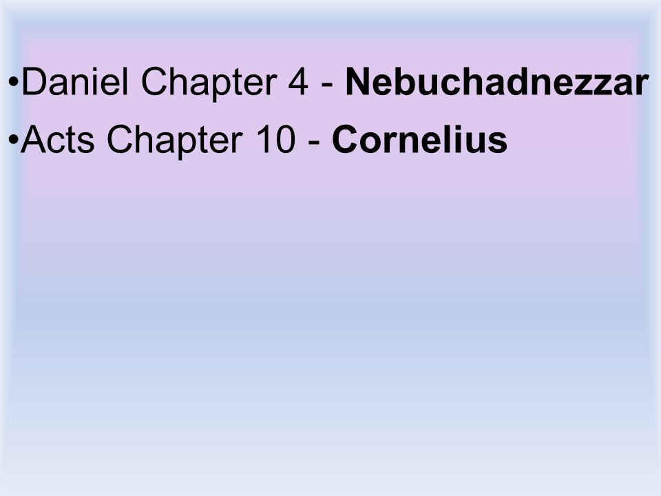 Daniel Chapter 4 - Nebuchadnezzar Acts Chapter 10 - Cornelius
