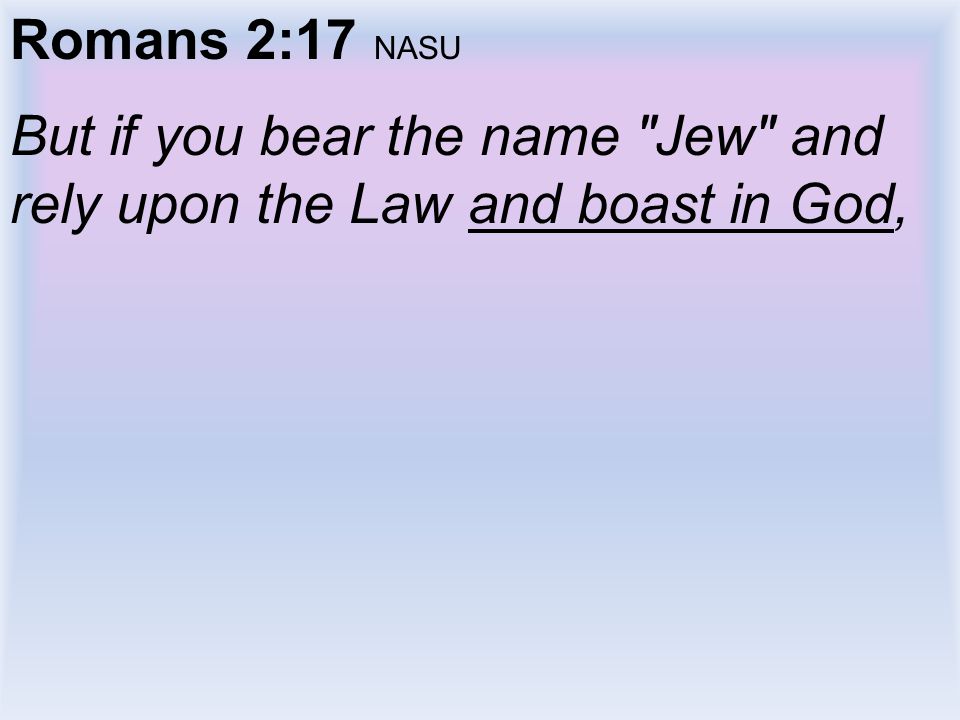 Romans 2:17 NASU But if you bear the name Jew and rely upon the Law and boast in God,