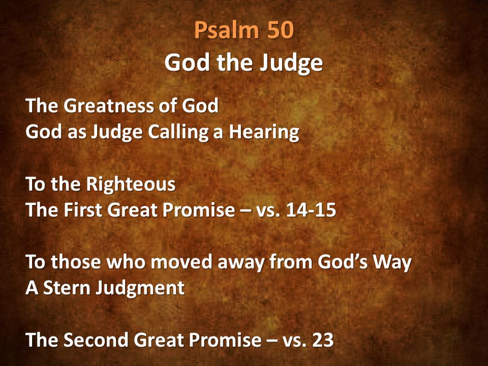 Psalm 50 God the Judge The Greatness of God God as Judge Calling a Hearing To the Righteous The First Great Promise – vs.
