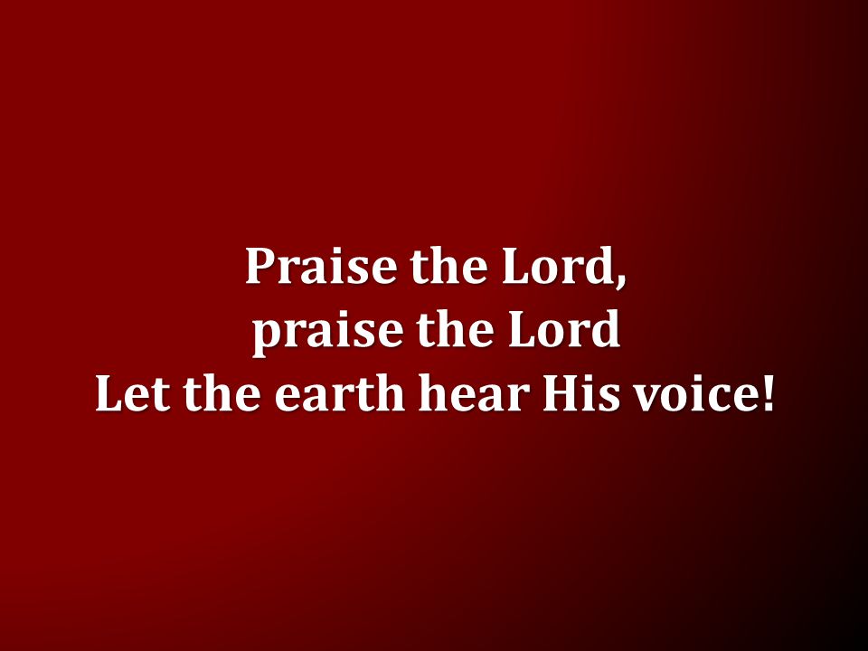 Praise the Lord, praise the Lord Let the earth hear His voice!