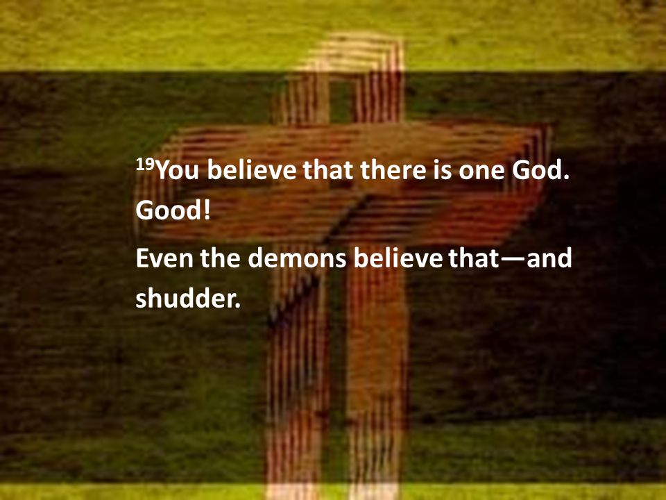 19 You believe that there is one God. Good! Even the demons believe that—and shudder.