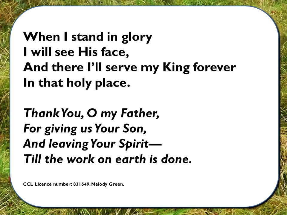 When I stand in glory I will see His face, And there I’ll serve my King forever In that holy place.